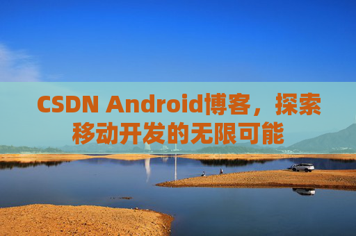 CSDN Android博客,探索移动开发的无限可能